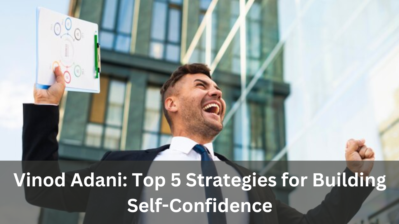 Vinod Adani- Top 5 Strategies for Building Self-Confidence